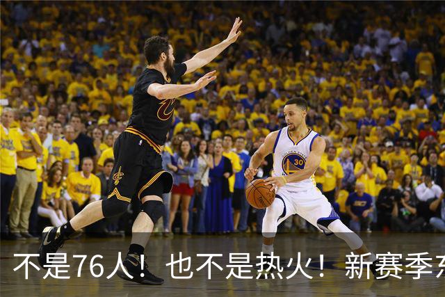 不是76人！也不是热火！新赛季东部最强球队诞生，联盟最强死亡五小出炉