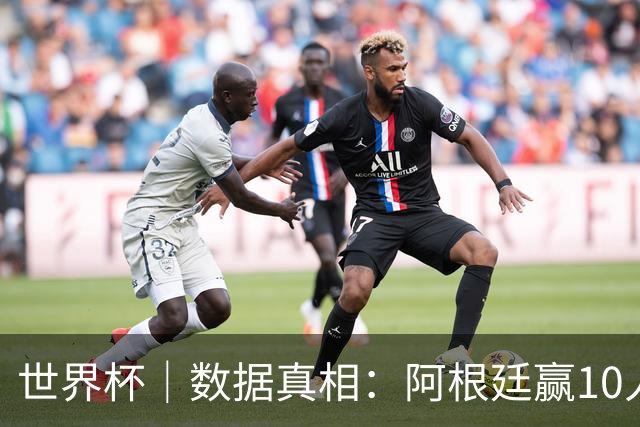 世界杯｜数据真相：阿根廷赢10人瑞士为何不轻松？
