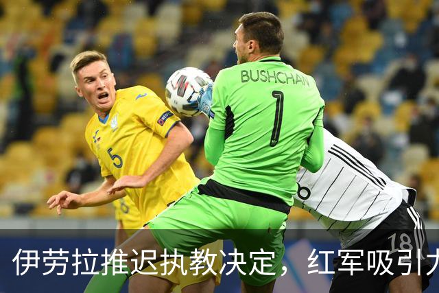 伊劳拉推迟执教决定，红军吸引力何在？