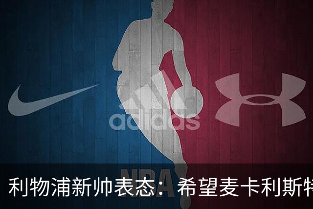利物浦新帅表态：希望麦卡利斯特与阿利松留队 防线引援刻不容缓
