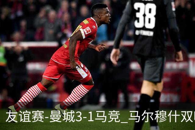 友谊赛-曼城3-1马竞 马尔穆什双响塞梅尼奥两助16岁多明戈斯破门