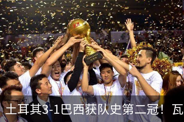 土耳其3-1巴西获队史第二冠！瓦尔加斯33分夺MVP 完整1-18排名出炉