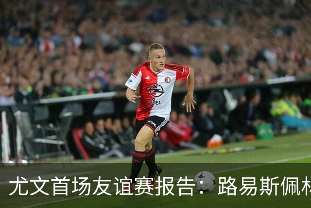 尤文首场友谊赛报告：路易斯佩林获好评，两小将值得期待