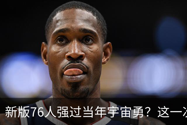 新版76人强过当年宇宙勇？这一次杜兰特错的离谱了