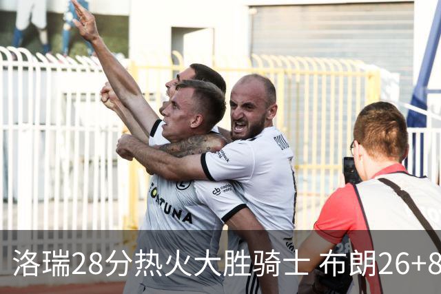 洛瑞28分热火大胜骑士 布朗26+8绿军险胜雄鹿
