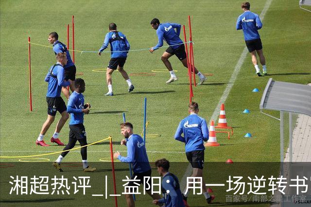湘超热评 | 益阳：用一场逆转书写城市热血