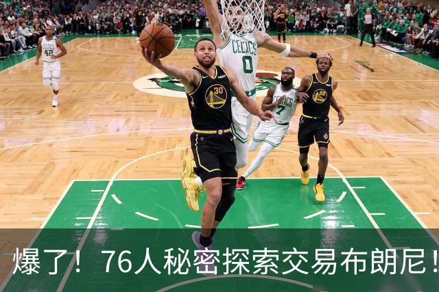 爆了！76人秘密探索交易布朗尼！詹韦连线+父子联手！