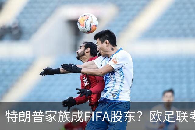 特朗普家族成FIFA股东？欧足联考虑抵制世界杯