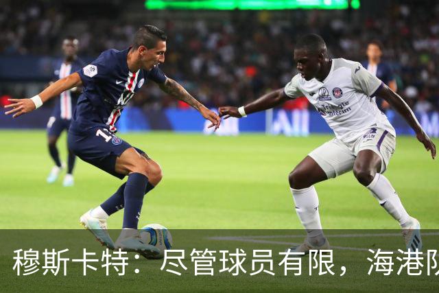 穆斯卡特：尽管球员有限，海港队全力备战迎战辽宁铁人