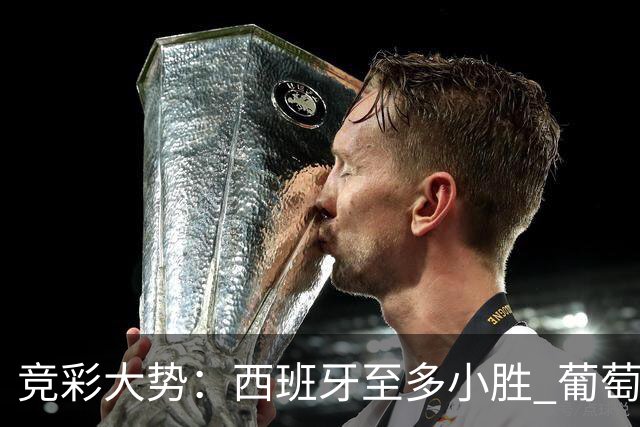 竞彩大势：西班牙至多小胜 葡萄牙值得高看