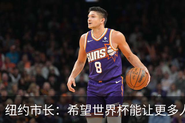纽约市长：希望世界杯能让更多人爱足球 阿尔特塔让拉亚上位正确