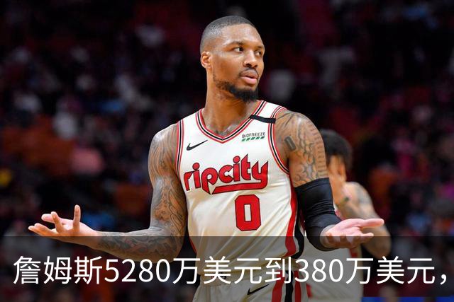 詹姆斯5280万美元到380万美元，超威斯布鲁克，成NBA史上最大跌幅
