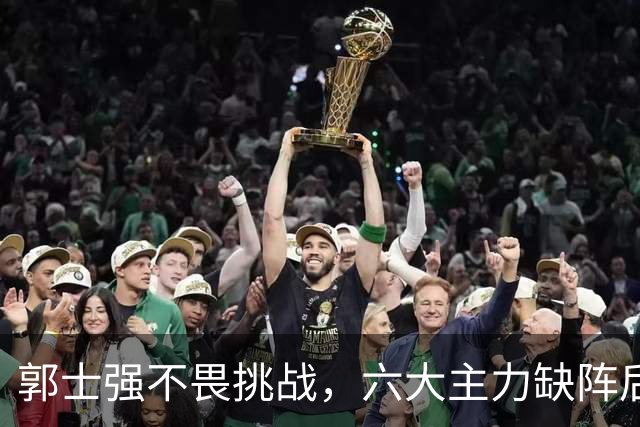郭士强不畏挑战，六大主力缺阵后首发五虎预测：赵继伟带伤挑重担