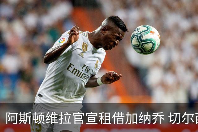 阿斯顿维拉官宣租借加纳乔 切尔西新帅此前已告知其不在计划