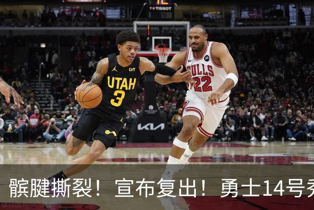 髌腱撕裂！宣布复出！勇士14号秀回来了