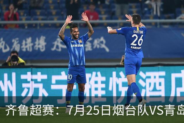 齐鲁超赛：7月25日烟台队VS青岛队，门票火热开售