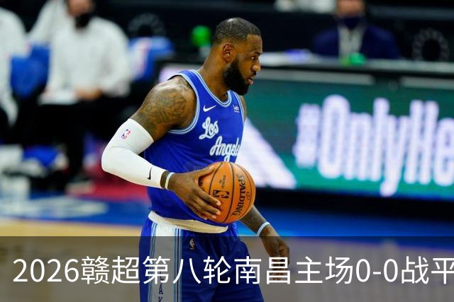 2026赣超第八轮南昌主场0-0战平宜春 客场球迷人数刷新联赛纪录