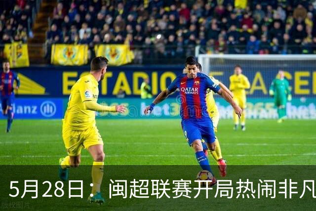 5月28日：闽超联赛开局热闹非凡，五场比赛像提前编排好剧本