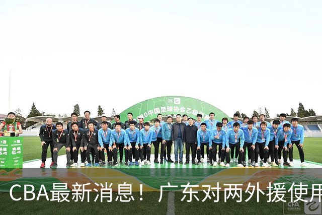 CBA最新消息！广东对两外援使用优先续约权，上海引入胡金秋被叫停，范子铭不愿离开北京