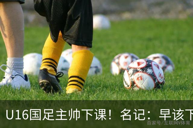 U16国足主帅下课！名记：早该下课了！好在总算是及时刹车止损